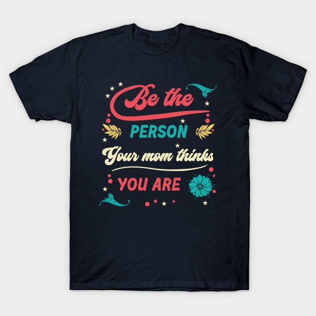 Be the Person Your Mom Thinks You Are T-Shirt by karutees